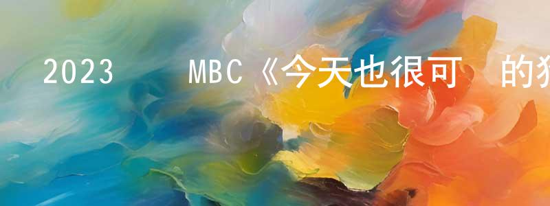 蔡國春的動漫綜藝大全,2023韓國MBC《今天也很可愛的狗》第14集[韓語中字]迅雷下載_深夜電影